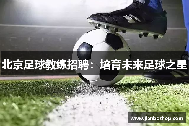 北京足球教练招聘：培育未来足球之星